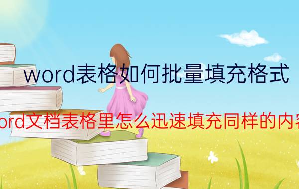 word表格如何批量填充格式 word文档表格里怎么迅速填充同样的内容？